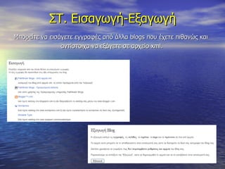 ΣΤ. Εισαγωγή-Εξαγωγή Μπορείτε να εισάγετε εγγραφές από άλλα  blogs  που έχετε πιθανώς και  αντίστοιχα να εξάγετε σε αρχείο  xml. 