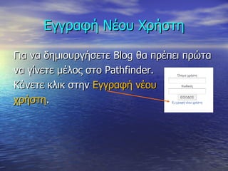 Εγγραφή Νέου Χρήστη Για να δημιουργήσετε  Blog  θα πρέπει πρώτα  να γίνετε μέλος στο  Pathfinder. Κάνετε κλικ στην  Εγγραφή νέου χρήστη .  