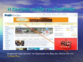 Η Κεντρική σελίδα του  Pathfinder Ουσιαστικά τώρα ξεκινάτε την δημιουργία του  Blog  σας. Κάνετε κλικ στο  Τα  Blogs  Μου .  