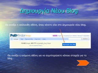Δημιουργία Νέου  Blog Θα ανοίξει η ακόλουθη οθόνη, όπου κάνετε κλικ στο Δημιουργία νέου  blog. Θα ανοίξει η επόμενη οθόνη για να συμπληρώσετε κάποια στοιχεία για το  blog. 