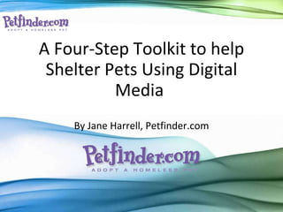 By Jane Harrell, Petfinder.com A Four-Step Toolkit to help Shelter Pets Using Digital Media  