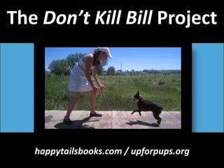 The Don’t Kill Bill Project happytailsbooks.com / upforpups.org 