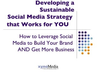 Developing a Sustainable Social Media Strategy  that Works for YOU  How to Leverage Social  Media to Build Your Brand  AND Get More Business 