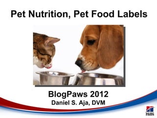 Pet Nutrition, Pet Food Labels




        BlogPaws 2012
        Daniel S. Aja, DVM
                             1
 