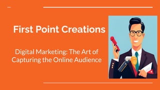 First Point Creations
Digital Marketing: The Art of
Capturing the Online Audience
 