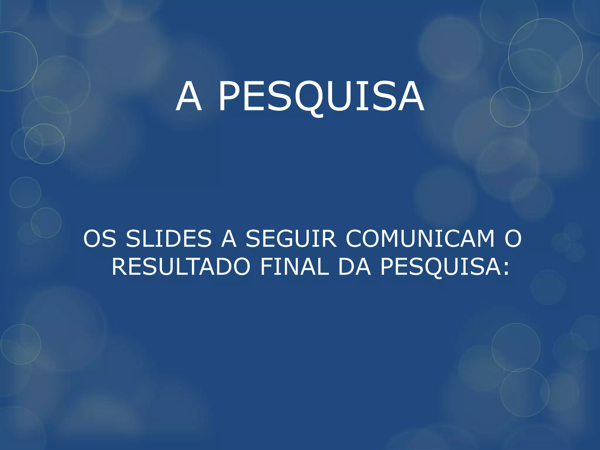 A PESQUISA


OS SLIDES A SEGUIR COMUNICAM O
  RESULTADO FINAL DA PESQUISA:
 