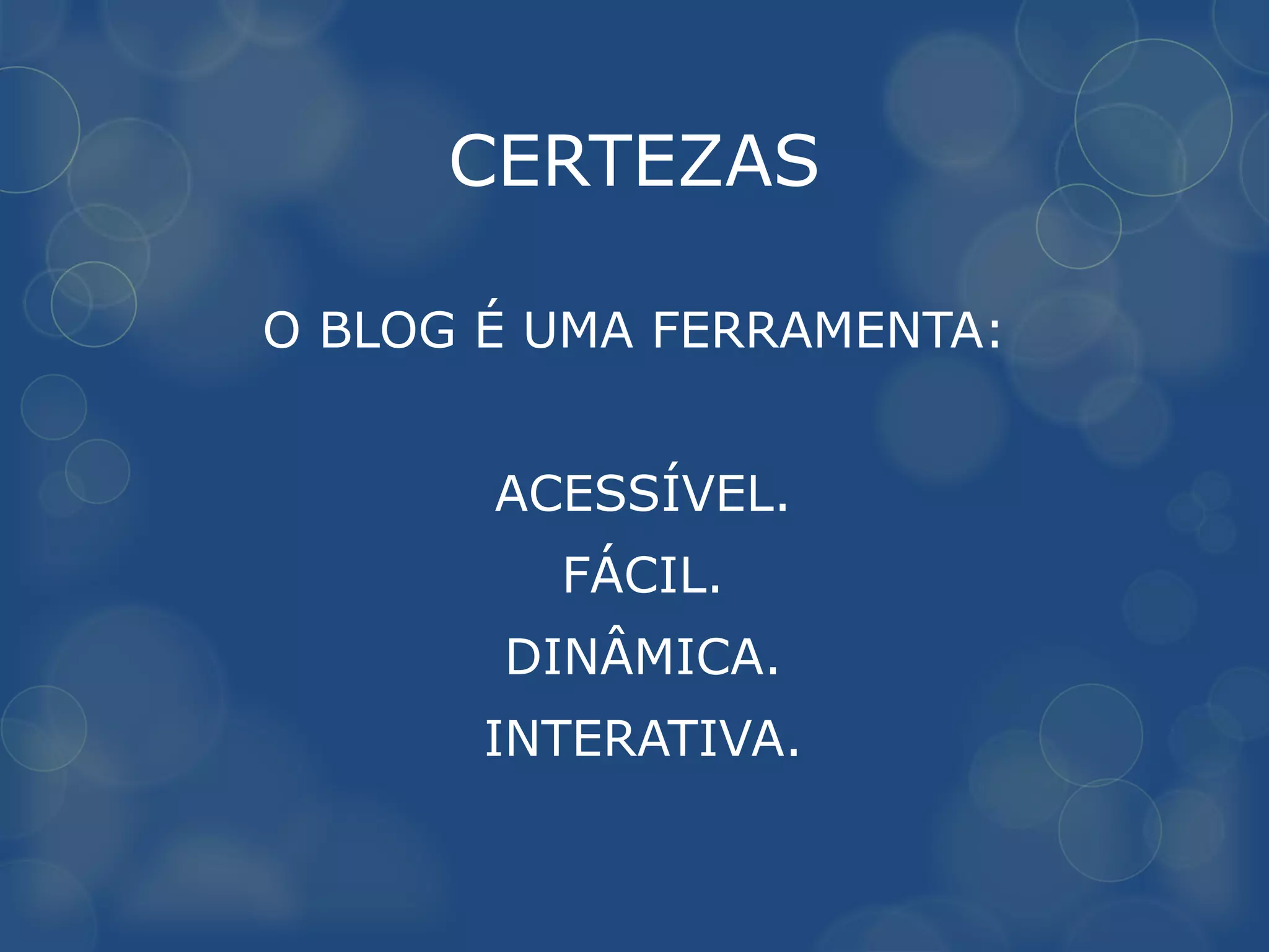 CERTEZAS

O BLOG É UMA FERRAMENTA:


       ACESSÍVEL.
         FÁCIL.
       DINÂMICA.
       INTERATIVA.
 