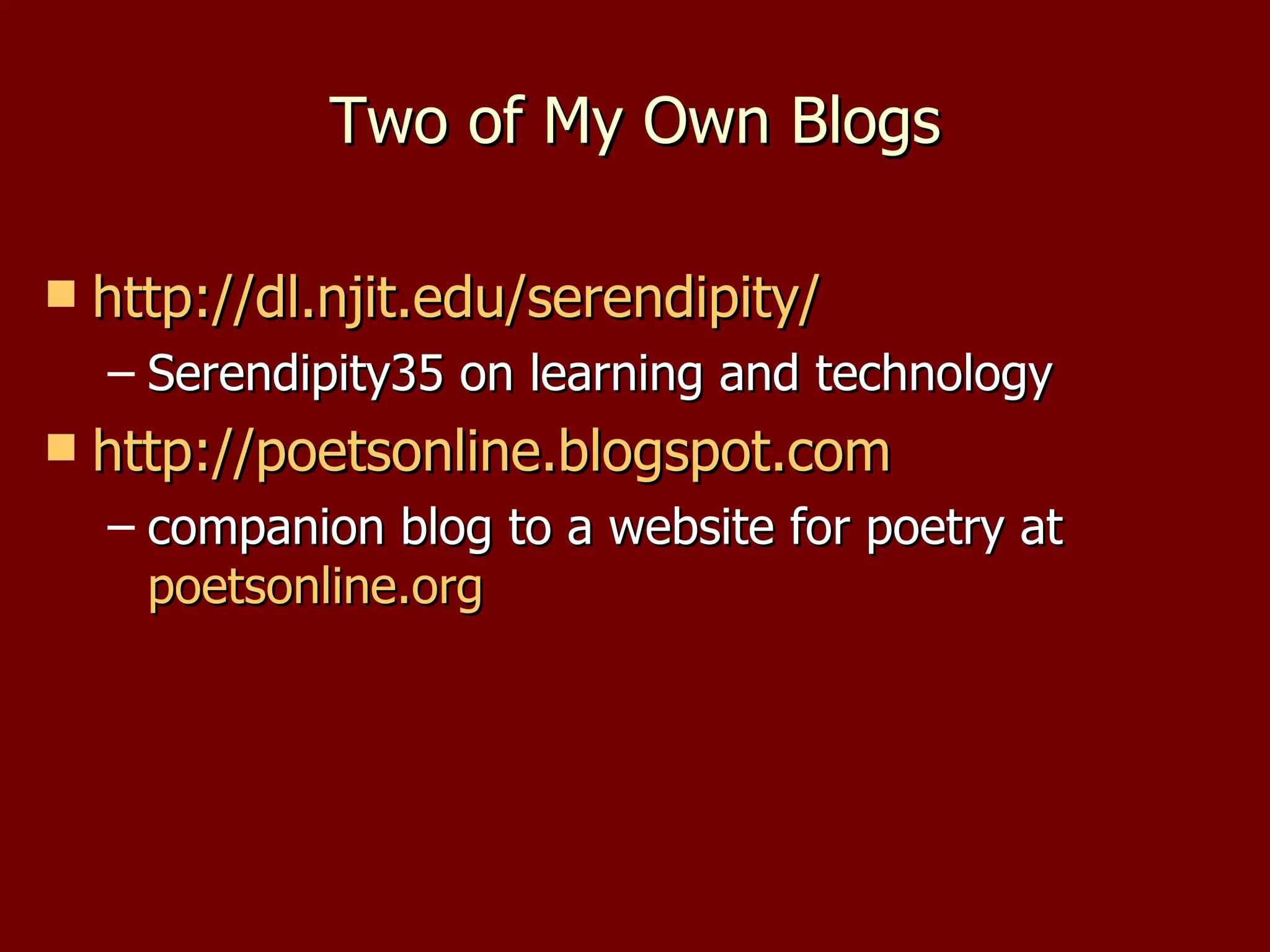 Two of My Own Blogs http://dl.njit.edu/serendipity/   Serendipity35 on learning and technology http://poetsonline.blogspot.com   companion blog to a website for poetry at  poetsonline.org   