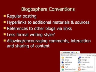 Blogosphere Conventions Regular posting Hyperlinks to additional materials & sources References to other blogs via links Less formal writing style? Allowing/encouraging comments, interaction and sharing of content 