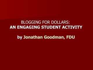 BLOGGING FOR DOLLARS:   AN ENGAGING STUDENT ACTIVITY by  Jonathan Goodman, FDU 
