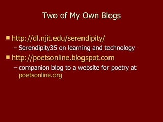 Two of My Own Blogs http://dl.njit.edu/serendipity/   Serendipity35 on learning and technology http://poetsonline.blogspot.com   companion blog to a website for poetry at  poetsonline.org   