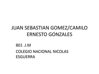 JUAN SEBASTIAN GOMEZ/CAMILO
ERNESTO GONZALES
801 .J.M
COLEGIO NACIONAL NICOLAS
ESGUERRA
 