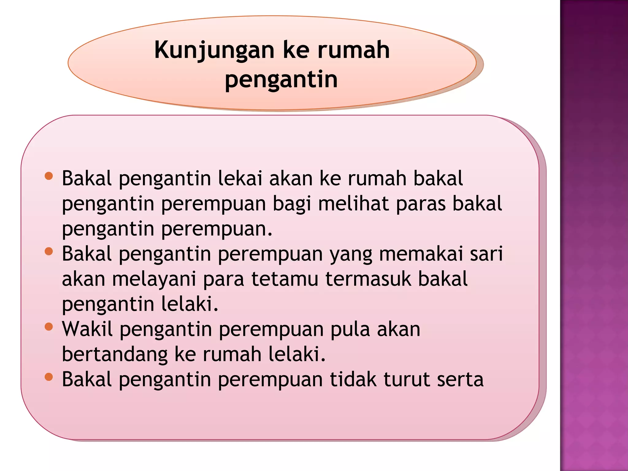 Kunjungan ke rumah
                pengantin


 Bakal pengantin lekai akan ke rumah bakal
  pengantin perempuan bagi melihat paras bakal
  pengantin perempuan.
 Bakal pengantin perempuan yang memakai sari
  akan melayani para tetamu termasuk bakal
  pengantin lelaki.
 Wakil pengantin perempuan pula akan
  bertandang ke rumah lelaki.
 Bakal pengantin perempuan tidak turut serta
 