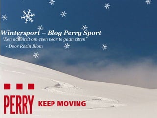 Wintersport – Blog Perry Sport 
“Een activiteit om even voor te gaan zitten” 
- Door Robin Blom 
 