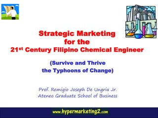 Strategic Marketing
              for the
21st Century Filipino Chemical Engineer

            (Survive and Thrive
         the Typhoons of Change)


        Prof. Remigio Joseph De Ungria Jr.
        Ateneo Graduate School of Business
 