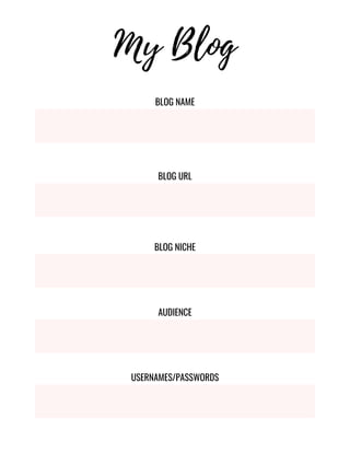 BLOG NAME
BLOG URL
BLOG NICHE
AUDIENCE
USERNAMES/PASSWORDS
My Blog
 