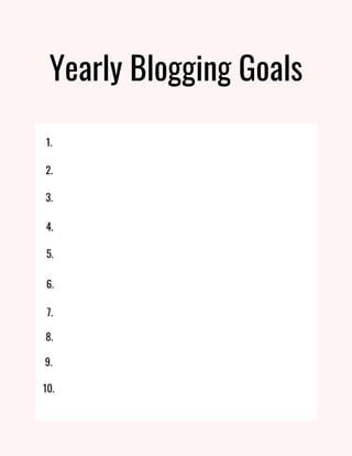 Yearly Blogging Goals
1.
2.
3.
4.
5.
6.
7.
8.
9.
10.
 