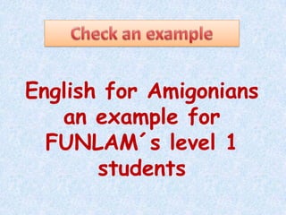 CheckanexampleEnglishforAmigoniansanexampleforFUNLAM´slevel 1 students