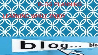 BLOG PLANNING
LEARNING WHILE ENJOY
Fabio
Osorno
 