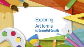 Exploring
Art forms
By Dayan Del Castillo
 