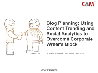 Blog Planning: Using
    Content Trending and
    Social Analytics to
    Overcome Corporate
    Writer's Block
    by Rowan Stanfield & David Preece - April 2010




DON’T PANIC!
 