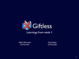 Giftless
       Learnings from week 1


Adam Neumann            Paul Hayes
 Co-Founder             Co-Founder




                                     1
 