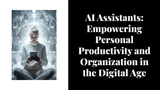 AI Assistants:
Empowering
Personal
Productivity and
Organization in
the Digital Age
 