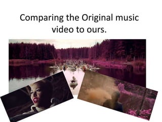 Comparing the Original music
      video to ours.
 