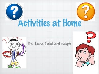 Activities at Home
By: Leena, Talal, and Joseph
 