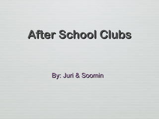 After School ClubsAfter School Clubs
By: Juri & SoominBy: Juri & Soomin
 