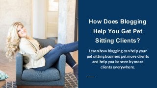 How Does Blogging
Help You Get Pet
Sitting Clients?
Learn how blogging can help your
pet sitting business get more clients
and help you be seen by more
clients everywhere.
 