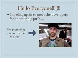 Hello Everyone!!!!!!!
❖ Travelingagain to meet the developers
  for another big push.....

Me, pretending
I’m not tired in
  an airport.
 