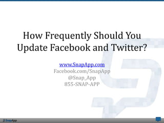 How Frequently Should You
Update Facebook and Twitter?
         www.SnapApp.com
       Facebook.com/SnapApp
            @Snap_App
           855-SNAP-APP
 