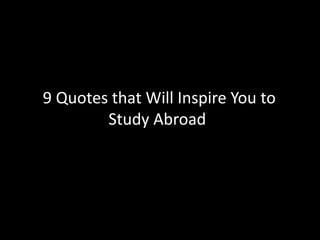 9 Quotes that Will Inspire You to
Study Abroad
 