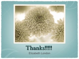 Thanks!!!!!
 Elizabeth London
 