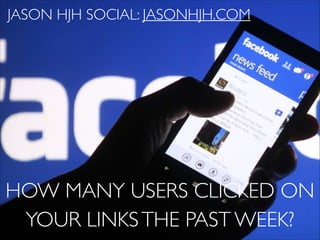 JASON HJH SOCIAL: JASONHJH.COM

HOW MANY USERS CLICKED ON
YOUR LINKS THE PAST WEEK?

 