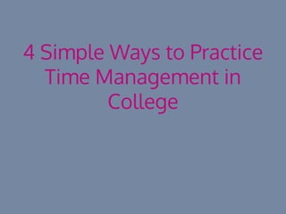 4 Simple Ways to Practice
Time Management in
College
 