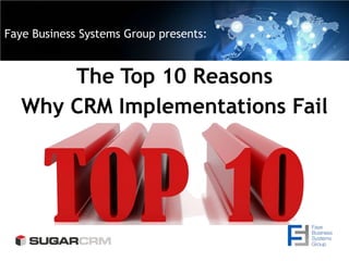 Faye Business Systems Group presents:
The Top 10 Reasons
Why CRM Implementations Fail
 