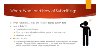 When, What and How of Submitting:
 When to Submit: At least one week of desired publish date
 How to Submit:
 Your Blog...