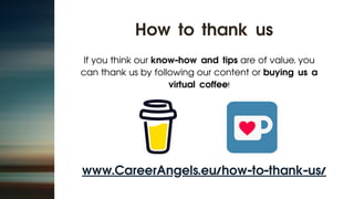 If you think our know-how and tips are of value, you
can thank us by following our content or buying us a
virtual coffee!
How to thank us
www.CareerAngels.eu/how-to-thank-us/
 