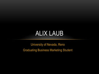ALIX LAUB
     University of Nevada, Reno
Graduating Business Marketing Student
 