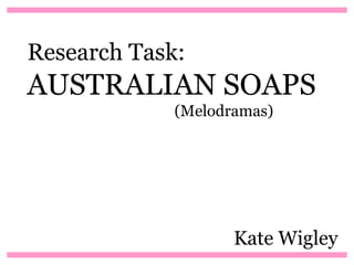 Research Task:
AUSTRALIAN SOAPS
             (Melodramas)




                    Kate Wigley
 