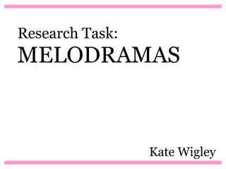 Research Task:
MELODRAMAS



                 Kate Wigley
 