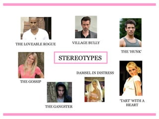 THE LOVEABLE ROGUE        VILLAGE BULLY

                                                   THE ‘HUNK’

                     STEREOTYPES

                              DAMSEL IN DISTRESS

  THE GOSSIP




                                                   ‘TART’ WITH A
               THE GANGSTER                           HEART
 