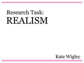 Research Task:
REALISM


                 Kate Wigley
 