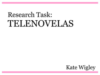 Research Task:
TELENOVELAS



                 Kate Wigley
 