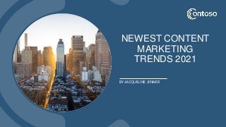 NEWEST CONTENT
MARKETING
TRENDS 2021
BY JACQUELINE JENNER
 