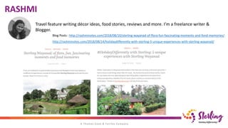 RASHMI
Travel feature writing décor ideas, food stories, reviews and more. I’m a freelance writer &
Blogger.
Blog Posts : http://rashminotes.com/2018/08/10/sterling-wayanad-of-flora-fun-fascinating-moments-and-fond-memories/
http://rashminotes.com/2018/08/14/holidaydifferently-with-sterling-5-unique-experiences-with-sterling-wayanad/
 