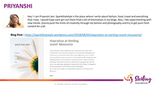 Hey ! I am Priyanshi Jain. Spankthatstyle is the place where I write about fashion, food, travel and everything
that I love. I would hope each girl out there finds a bit of themselves in my blogs. Also, I like experimenting with
new trends. Gonna push the limits of creativity through my fashion and photography and try to get pure fresh
content for y’all.
Blog Post : https://spankthatstyle.wordpress.com/2018/08/02/staycation-at-sterling-resort-mussoorie/
PRIYANSHI
 