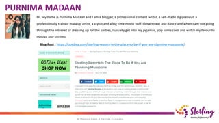 Hi, My name is Purnima Madaan and I am a blogger, a professional content writer, a self-made digipreneur, a
professionally trained makeup artist, a stylist and a big time movie buff. I love to eat and dance and when I am not going
through the internet or dressing up for the parties, I usually get into my pyjamas, pop some corn and watch my favourite
movies and sitcoms.
Blog Post : https://ootdiva.com/sterling-resorts-is-the-place-to-be-if-you-are-planning-mussoorie/
PURNIMA MADAAN
 